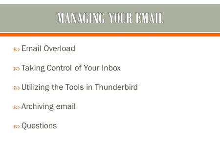  Email Overload  Taking Control of Your Inbox  Utilizing the Tools in Thunderbird  Archiving email  Questions.