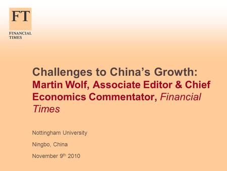 Challenges to China’s Growth: Martin Wolf, Associate Editor & Chief Economics Commentator, Financial Times Nottingham University Ningbo, China November.