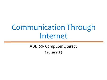 Communication Through Internet ADE100- Computer Literacy Lecture 25.