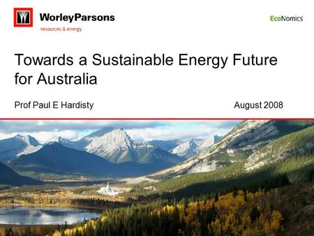 Towards a Sustainable Energy Future for Australia Prof Paul E HardistyAugust 2008.