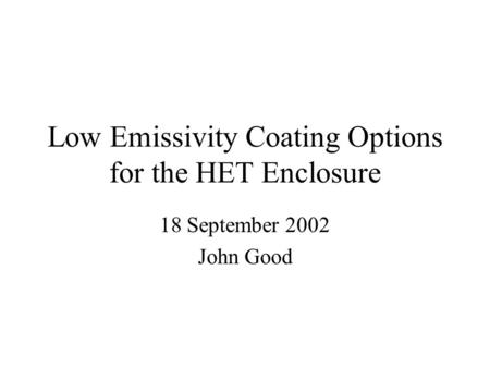 Low Emissivity Coating Options for the HET Enclosure 18 September 2002 John Good.