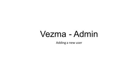 Vezma - Admin Adding a new user. The process overview 1.Admin adds a new user  an email invitation is send 2.The user receives an Admin email invitation.