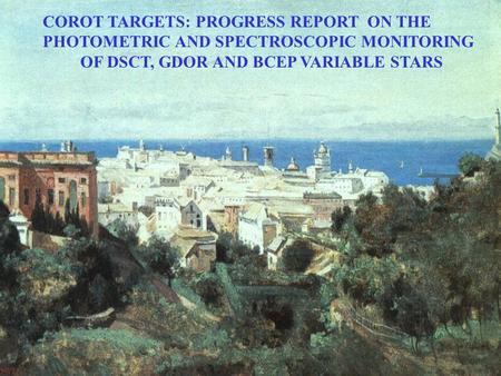 COROT TARGETS: PROGRESS REPORT ON THE PHOTOMETRIC AND SPECTROSCOPIC MONITORING OF DSCT, GDOR AND BCEP VARIABLE STARS.