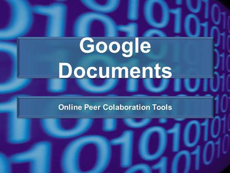 Google Documents Online Peer Colaboration Tools. https://www.google.com/documents Be sure to notice the “s” here If you have a google account, log in.