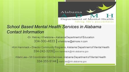 School Based Mental Health Services in Alabama Contact Information Dr. Mabrey Whetstone – Alabama Department of Education 334-300-4833 |