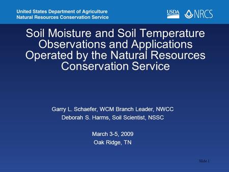 Slide 1 Soil Moisture and Soil Temperature Observations and Applications Operated by the Natural Resources Conservation Service Garry L. Schaefer, WCM.