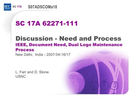 SC 17A SC 17A 62271-111 Discussion - Need and Process IEEE, Document Need, Dual Logo Maintenance Process New Delhi, India - 2007-04-16/17 L. Farr and D.