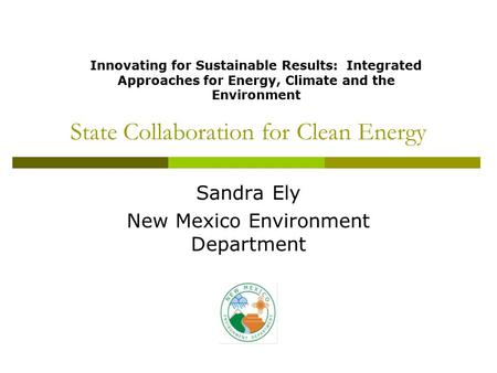 State Collaboration for Clean Energy Sandra Ely New Mexico Environment Department Innovating for Sustainable Results: Integrated Approaches for Energy,
