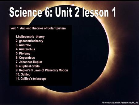 Web 1 Ancient Theories of Solar System 1.heliocentric theory 2. geocentric theory 3. Aristotle 4. Aristarchus 5. Ptolemy 6. Copernicus 7. Johannes Kepler.