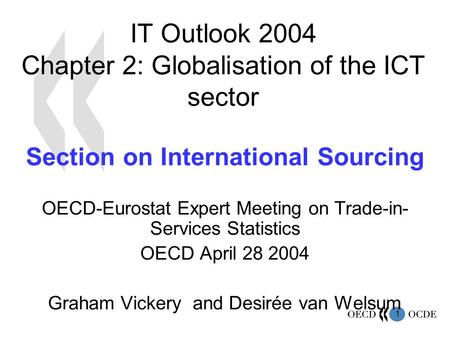 1 IT Outlook 2004 Chapter 2: Globalisation of the ICT sector Section on International Sourcing OECD-Eurostat Expert Meeting on Trade-in- Services Statistics.