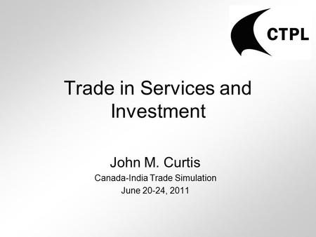 Trade in Services and Investment John M. Curtis Canada-India Trade Simulation June 20-24, 2011.