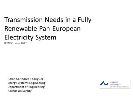 Rolando Andres Rodriguez Energy Systems Engineering Department of Engineering Aarhus University Transmission Needs in a Fully Renewable Pan-European Electricity.