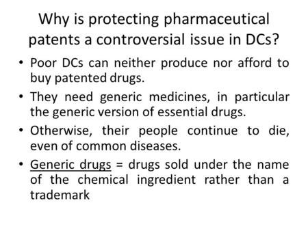 Why is protecting pharmaceutical patents a controversial issue in DCs? Poor DCs can neither produce nor afford to buy patented drugs. They need generic.