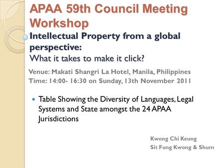 APAA 59th Council Meeting Workshop Intellectual Property from a global perspective: What it takes to make it click? Venue: Makati Shangri La Hotel, Manila,
