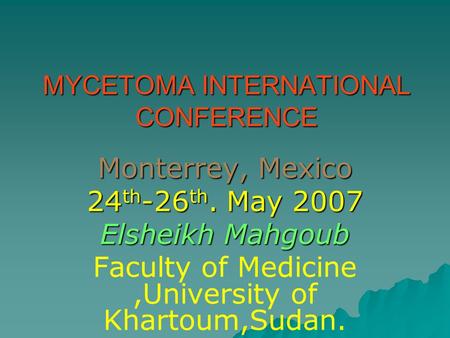 MYCETOMA INTERNATIONAL CONFERENCE Monterrey, Mexico 24 th -26 th. May 2007 Elsheikh Mahgoub Faculty of Medicine,University of Khartoum,Sudan.