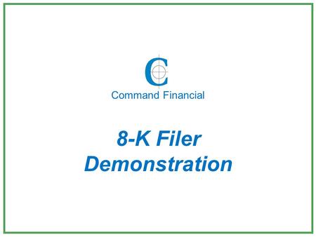 8-K Filer Demonstration Command Financial. Thank you for considering us for your 8-K filings. The following is a brief demonstration of our 8-K Filer.