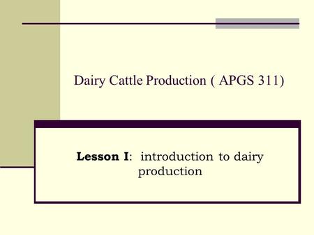 Dairy Cattle Production ( APGS 311) Lesson I : introduction to dairy production.