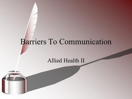 Barriers To Communication Allied Health II. Communication Barrier Anything that gets in the way of clear communication. 3 common barriers Physical disabilities.