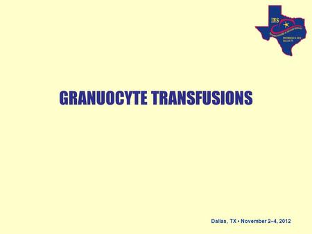 Dallas, TX November 2–4, 2012 GRANUOCYTE TRANSFUSIONS.