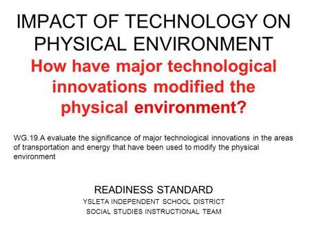 IMPACT OF TECHNOLOGY ON PHYSICAL ENVIRONMENT How have major technological innovations modified the physical environment? WG.19.A evaluate the significance.