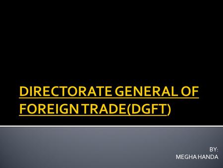 BY: MEGHA HANDA.  DGFT or Directorate General Of Foreign Trade is a government organization in India responsible for the formulation of exim guidelines.