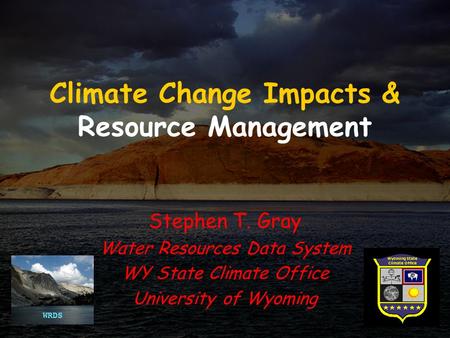 Climate Change Impacts & Resource Management Stephen T. Gray Water Resources Data System WY State Climate Office University of Wyoming.