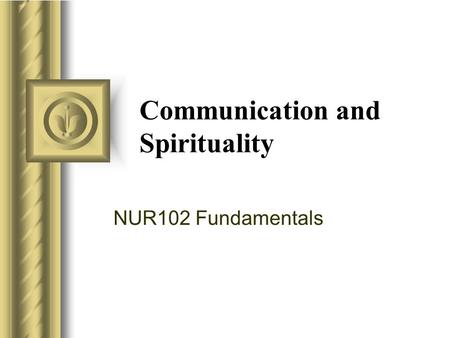 Communication and Spirituality NUR102 Fundamentals This presentation will probably involve audience discussion, which will create action items. Use PowerPoint.