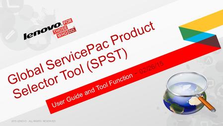 User Guide and Tool Function − 02/26/15 Global ServicePac Product Selector Tool (SPST) 2015 LENOVO. ALL RIGHTS RESERVED.