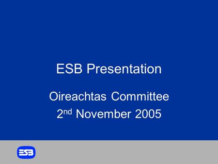 ESB Presentation Oireachtas Committee 2 nd November 2005.
