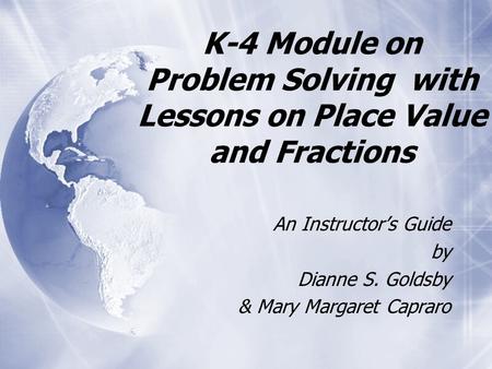 K-4 Module on Problem Solving with Lessons on Place Value and Fractions An Instructor’s Guide by Dianne S. Goldsby & Mary Margaret Capraro An Instructor’s.