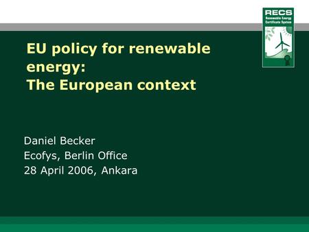 EU policy for renewable energy: The European context Daniel Becker Ecofys, Berlin Office 28 April 2006, Ankara.
