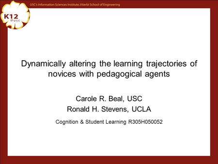 Dynamically altering the learning trajectories of novices with pedagogical agents Carole R. Beal, USC Ronald H. Stevens, UCLA Cognition & Student Learning.