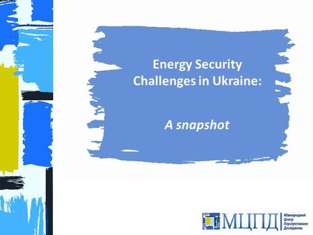 Energy Security Challenges in Ukraine: A snapshot 1.