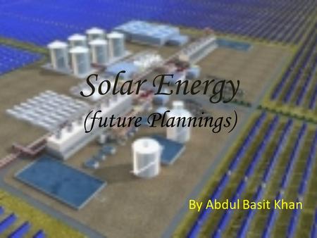 Solar Energy (future Plannings) By Abdul Basit Khan.
