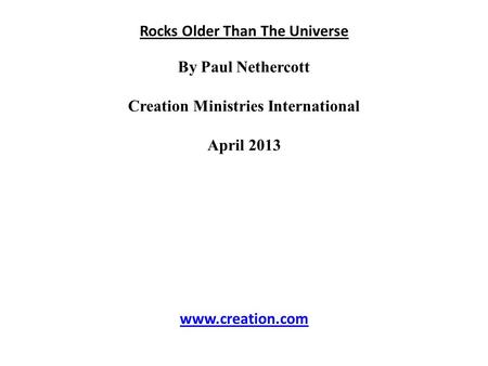 Rocks Older Than The Universe By Paul Nethercott Creation Ministries International April 2013 www.creation.com.