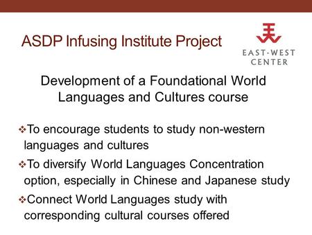 ASDP Infusing Institute Project Development of a Foundational World Languages and Cultures course  To encourage students to study non-western languages.
