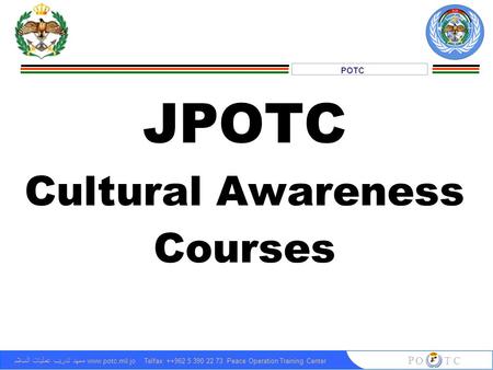 1 POTC معهد تدريب عمليات السلام www.potc.mil.jo Telfax: ++962 5 390 22 73 Peace Operation Training Center P O T C JPOTC Cultural Awareness Courses.