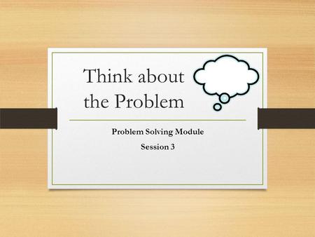 Think about the Problem Problem Solving Module Session 3.