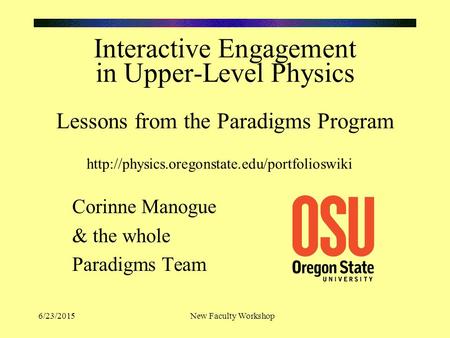 6/23/2015New Faculty Workshop Interactive Engagement in Upper-Level Physics Lessons from the Paradigms Program Corinne Manogue & the whole Paradigms Team.