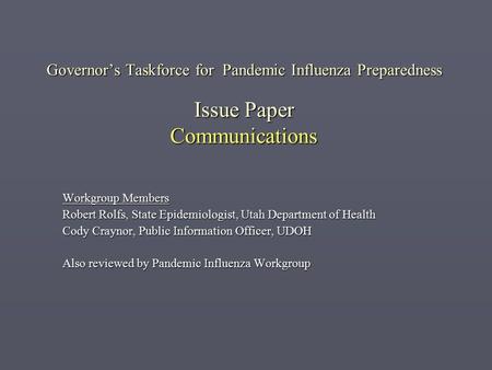 Governor’s Taskforce for Pandemic Influenza Preparedness Issue Paper Communications Workgroup Members Robert Rolfs, State Epidemiologist, Utah Department.