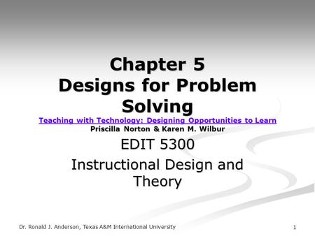 Dr. Ronald J. Anderson, Texas A&M International University 1 Chapter 5 Designs for Problem Solving Teaching with Technology: Designing Opportunities to.