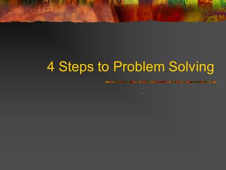 4 Steps to Problem Solving.. UNDERSTANDING THE PROBLEM Can you state the problem in your own words? What are you trying to find or do? What are the unknowns?