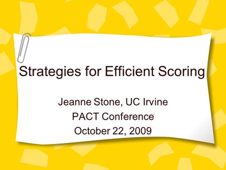 Strategies for Efficient Scoring Jeanne Stone, UC Irvine PACT Conference October 22, 2009.