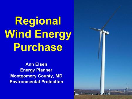 1 Regional Wind Energy Purchase Ann Elsen Energy Planner Montgomery County, MD Environmental Protection.