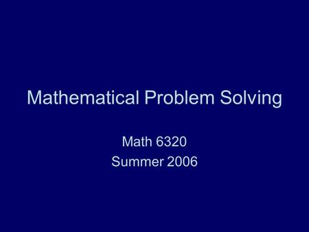 Mathematical Problem Solving Math 6320 Summer 2006.