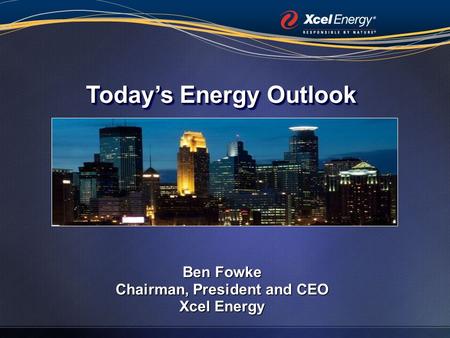 Ben Fowke Chairman, President and CEO Xcel Energy Today’s Energy Outlook.