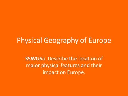 Physical Geography of Europe SSWG6a. Describe the location of major physical features and their impact on Europe.