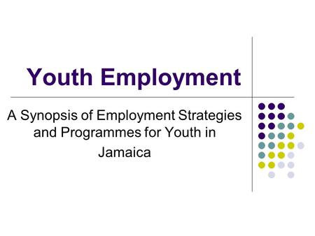 Youth Employment A Synopsis of Employment Strategies and Programmes for Youth in Jamaica.