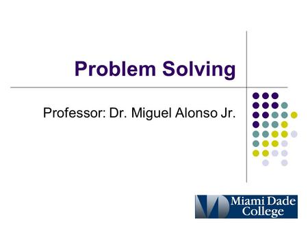 Problem Solving Professor: Dr. Miguel Alonso Jr..