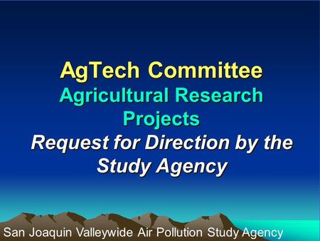 AgTech Committee Agricultural Research Projects Request for Direction by the Study Agency San Joaquin Valleywide Air Pollution Study Agency.